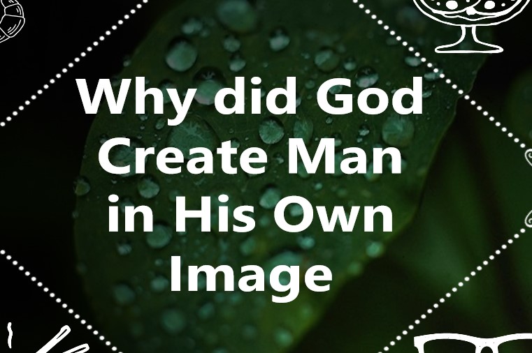 Why did God Created Man in His Own Image