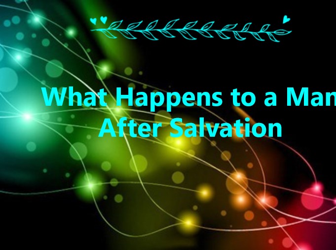 What Happens to a Man After Salvation