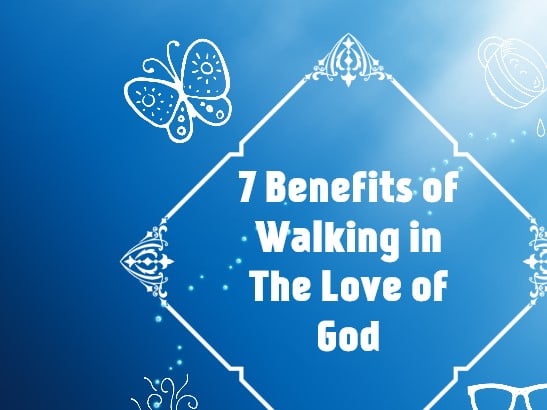 7 Benefits of Walking in The Love of God