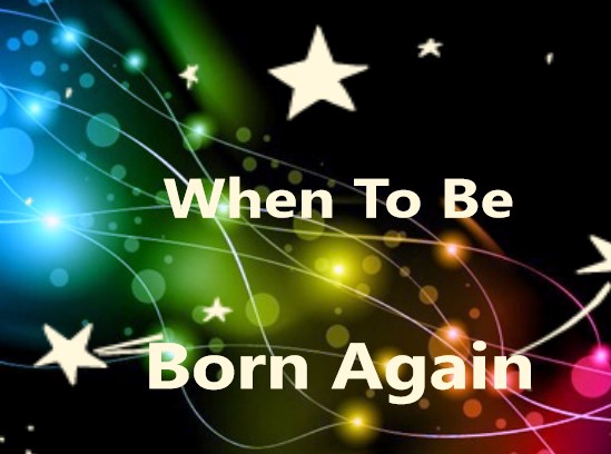 When to be born again